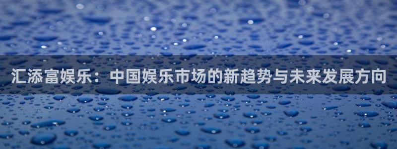 wg电子平台：汇添富娱乐：中国娱乐市场的新趋势与未来发展方向
