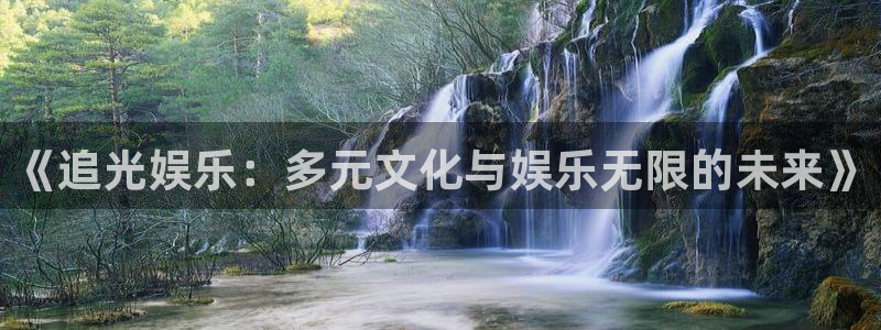 wg电子平台：《追光娱乐：多元文化与娱乐无限的未来》