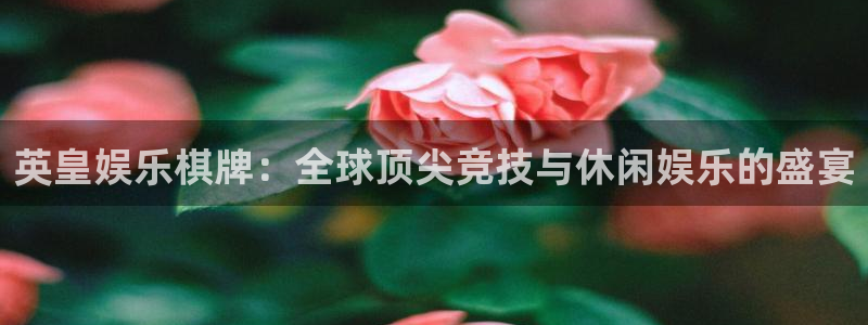 wg电子平台：英皇娱乐棋牌：全球顶尖竞技与休闲娱乐的盛宴