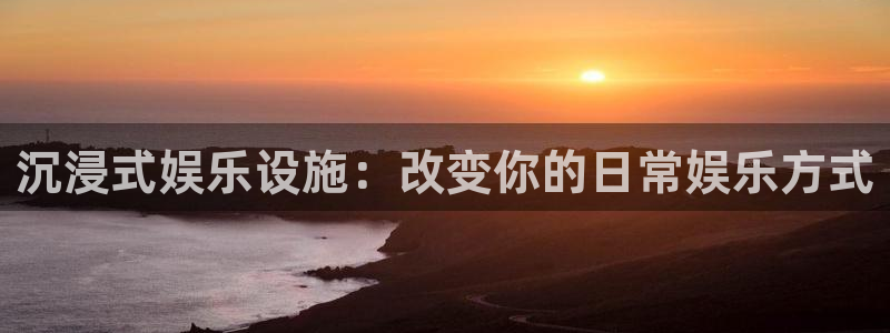 wg电子平台：沉浸式娱乐设施：改变你的日常娱乐方式